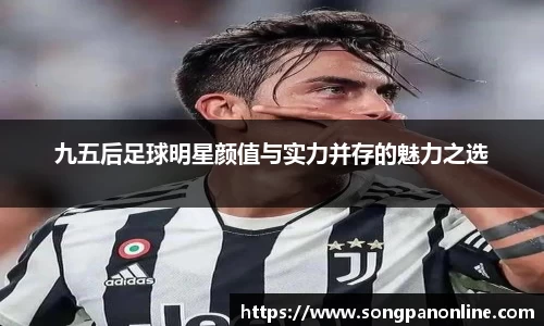 九五后足球明星颜值与实力并存的魅力之选