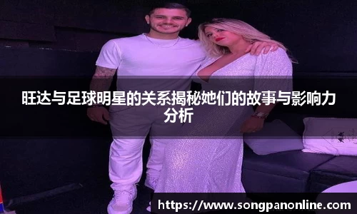 旺达与足球明星的关系揭秘她们的故事与影响力分析