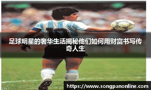 足球明星的奢华生活揭秘他们如何用财富书写传奇人生