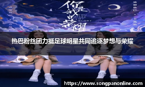 热巴粉丝团力挺足球明星共同追逐梦想与荣耀