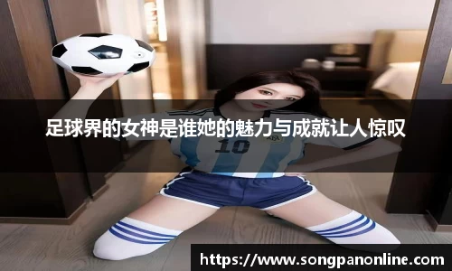 足球界的女神是谁她的魅力与成就让人惊叹